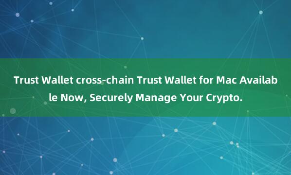 Trust Wallet cross-chain Trust Wallet for Mac Available Now, Securely Manage Your Crypto.